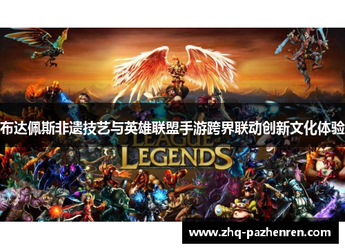 布达佩斯非遗技艺与英雄联盟手游跨界联动创新文化体验
