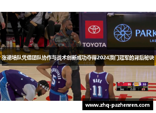 张德培队凭借团队协作与战术创新成功夺得2024澳门冠军的背后秘诀