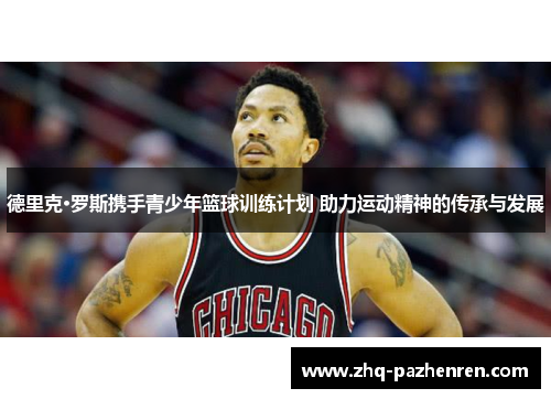 德里克·罗斯携手青少年篮球训练计划 助力运动精神的传承与发展 德里克·罗斯携手青少年篮球训练计划 助力运动精神的传承与发展
