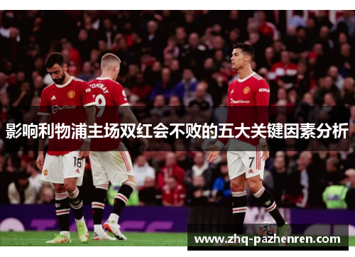 影响利物浦主场双红会不败的五大关键因素分析 影响利物浦主场双红会不败的五大关键因素分析