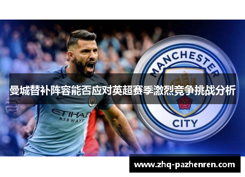 曼城替补阵容能否应对英超赛季激烈竞争挑战分析