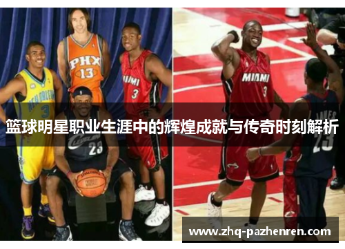 篮球明星职业生涯中的辉煌成就与传奇时刻解析 篮球明星职业生涯中的辉煌成就与传奇时刻解析