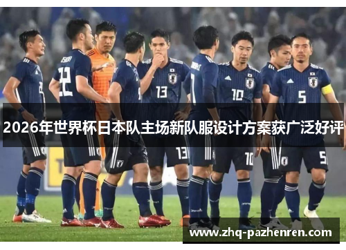 2026年世界杯日本队主场新队服设计方案获广泛好评 2026年世界杯日本队主场新队服设计方案获广泛好评