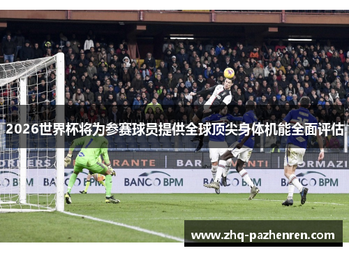 2026世界杯将为参赛球员提供全球顶尖身体机能全面评估 2026世界杯将为参赛球员提供全球顶尖身体机能全面评估