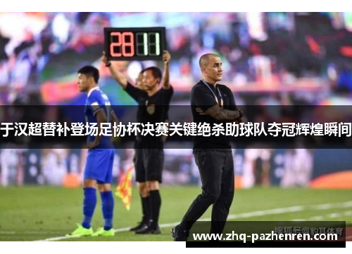 于汉超替补登场足协杯决赛关键绝杀助球队夺冠辉煌瞬间 于汉超替补登场足协杯决赛关键绝杀助球队夺冠辉煌瞬间