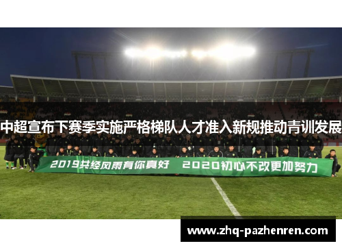 中超宣布下赛季实施严格梯队人才准入新规推动青训发展 中超宣布下赛季实施严格梯队人才准入新规推动青训发展