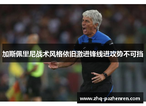 加斯佩里尼战术风格依旧激进锋线进攻势不可挡 加斯佩里尼战术风格依旧激进锋线进攻势不可挡