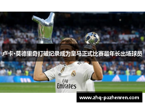 卢卡·莫德里奇打破纪录成为皇马正式比赛最年长出场球员 卢卡·莫德里奇打破纪录成为皇马正式比赛最年长出场球员