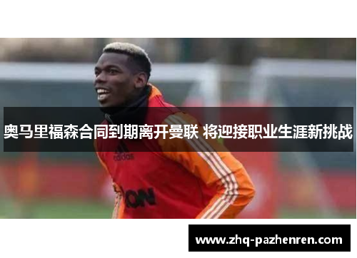 奥马里福森合同到期离开曼联 将迎接职业生涯新挑战 奥马里福森合同到期离开曼联 将迎接职业生涯新挑战