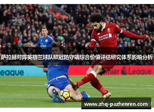 萨拉赫对阵英格兰球队欧冠防守端综合价值评估研究体系影响分析