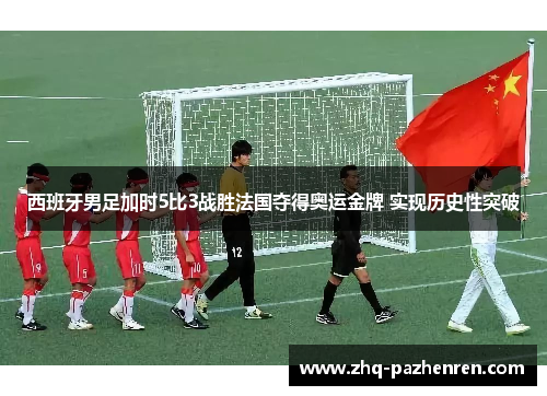 西班牙男足加时5比3战胜法国夺得奥运金牌 实现历史性突破