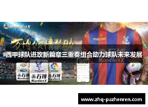 西甲球队进攻新篇章三重奏组合助力球队未来发展 西甲球队进攻新篇章三重奏组合助力球队未来发展