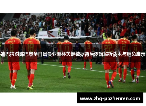 迪巴拉对阵巴黎圣日耳曼亚洲杯关键数据背后逻辑解析战术与胜负启示