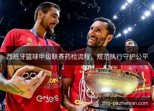西班牙篮球甲级联赛药检流程，规范执行守护公平