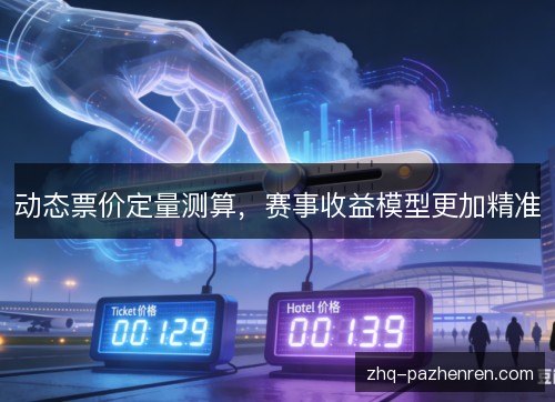 动态票价定量测算,赛事收益模型更加精准 动态票价定量测算,赛事收益模型更加精准